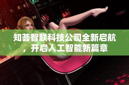 知荟智联科技公司全新启航，开启人工智能新篇章