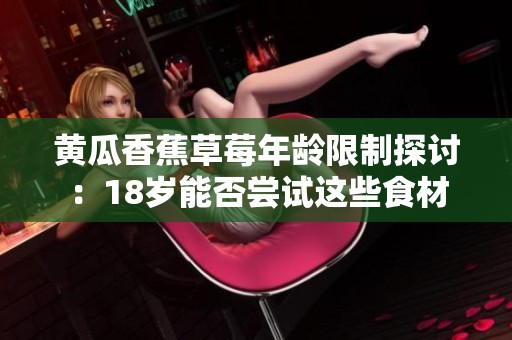 黄瓜香蕉草莓年龄限制探讨：18岁能否尝试这些食材