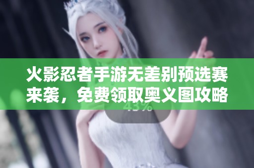 火影忍者手游无差别预选赛来袭，免费领取奥义图攻略！
