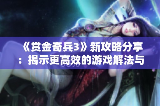《赏金奇兵3》新攻略分享：揭示更高效的游戏解法与技巧