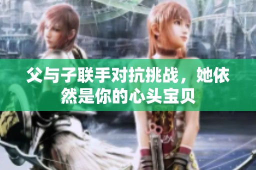 父与子联手对抗挑战，她依然是你的心头宝贝
