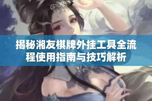 揭秘湘友棋牌外挂工具全流程使用指南与技巧解析