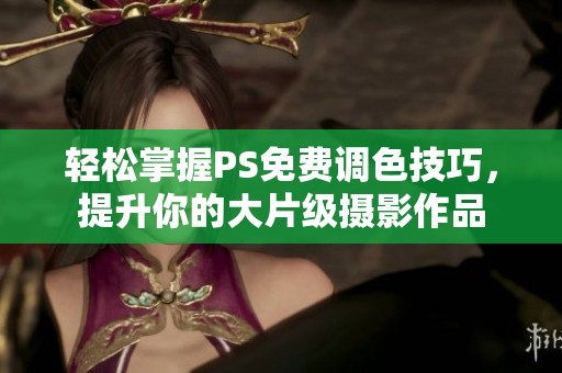 轻松掌握PS免费调色技巧，提升你的大片级摄影作品