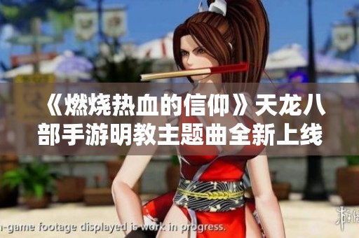 《燃烧热血的信仰》天龙八部手游明教主题曲全新上线