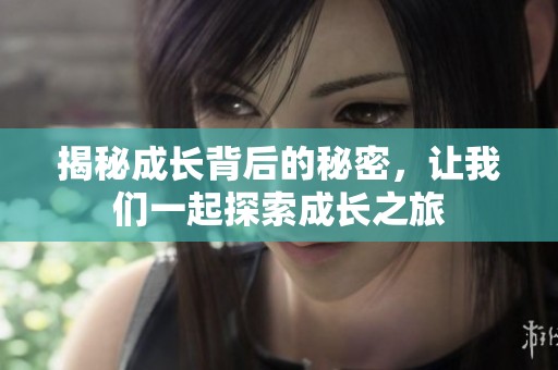 揭秘成长背后的秘密，让我们一起探索成长之旅