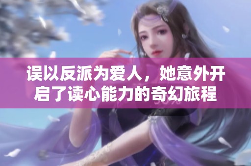 误以反派为爱人，她意外开启了读心能力的奇幻旅程