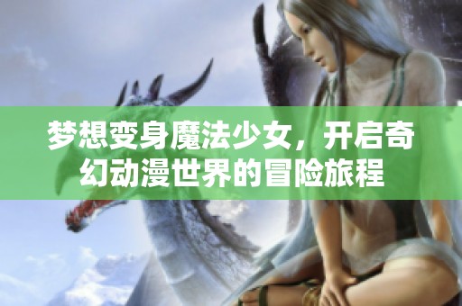 梦想变身魔法少女，开启奇幻动漫世界的冒险旅程