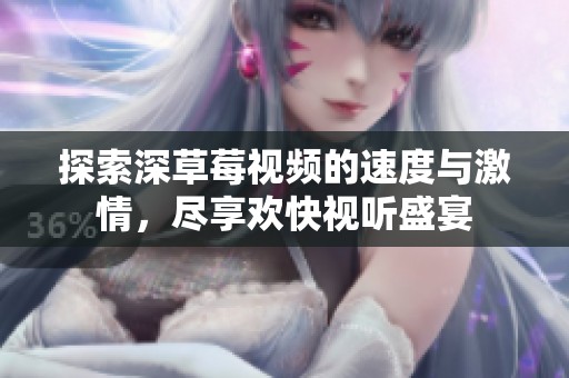探索深草莓视频的速度与激情，尽享欢快视听盛宴