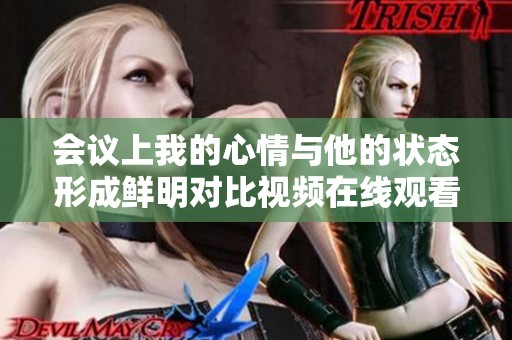 会议上我的心情与他的状态形成鲜明对比视频在线观看