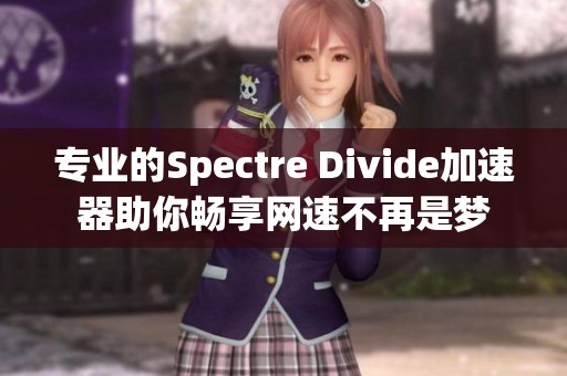 专业的Spectre Divide加速器助你畅享网速不再是梦