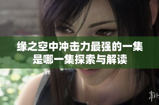 缘之空中冲击力最强的一集是哪一集探索与解读