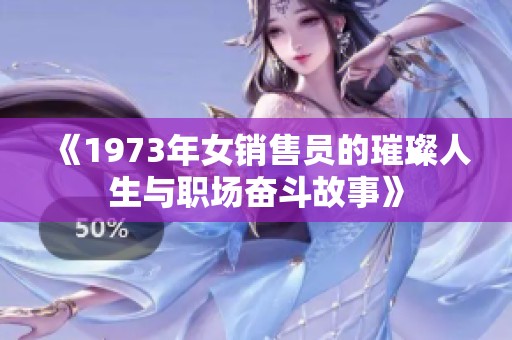 《1973年女销售员的璀璨人生与职场奋斗故事》