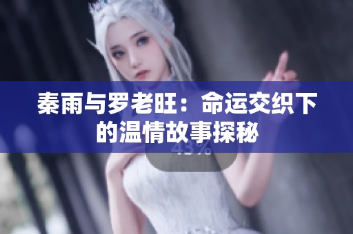 秦雨与罗老旺：命运交织下的温情故事探秘