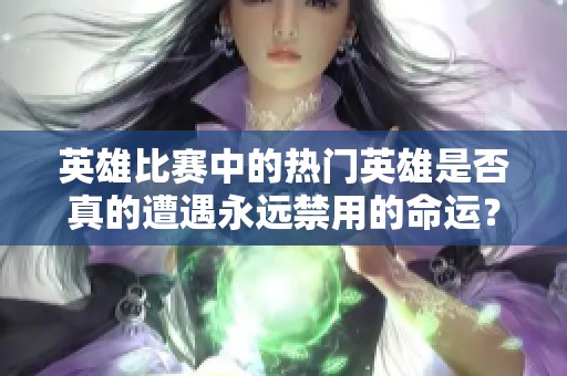 英雄比赛中的热门英雄是否真的遭遇永远禁用的命运？