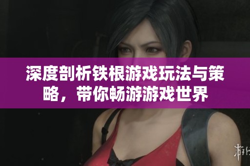 深度剖析铁根游戏玩法与策略，带你畅游游戏世界