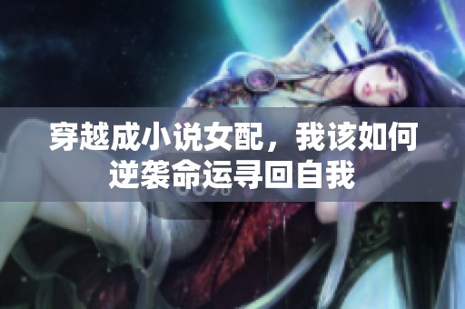 穿越成小说女配，我该如何逆袭命运寻回自我
