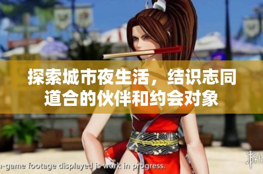 探索城市夜生活，结识志同道合的伙伴和约会对象