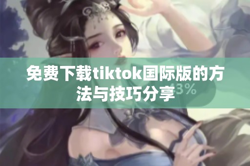 免费下载tiktok国际版的方法与技巧分享