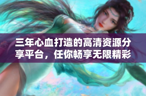 三年心血打造的高清资源分享平台，任你畅享无限精彩