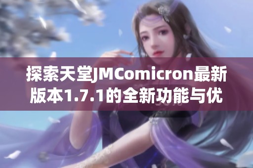 探索天堂JMComicron最新版本1.7.1的全新功能与优势
