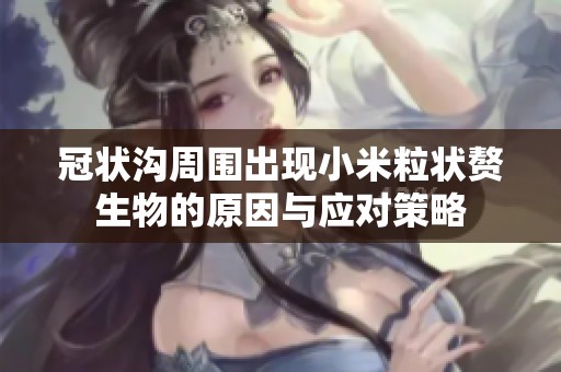 冠状沟周围出现小米粒状赘生物的原因与应对策略
