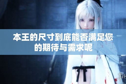 本王的尺寸到底能否满足您的期待与需求呢