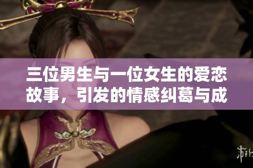 三位男生与一位女生的爱恋故事，引发的情感纠葛与成长挑战