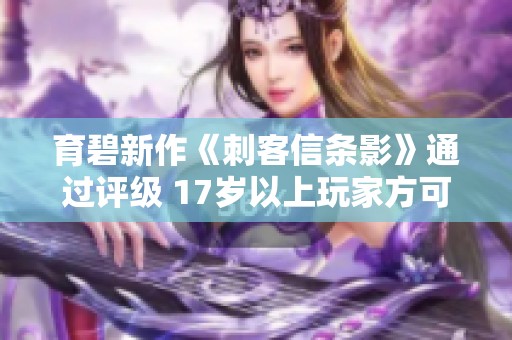 育碧新作《刺客信条影》通过评级 17岁以上玩家方可体验