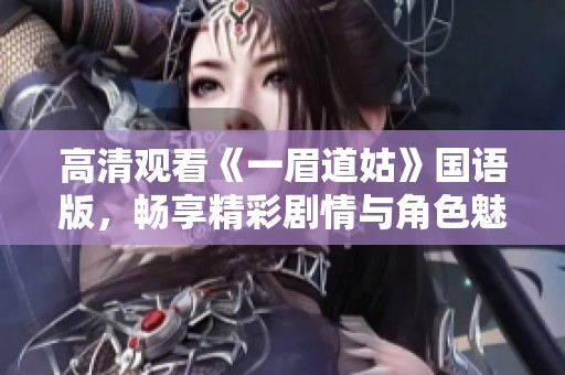高清观看《一眉道姑》国语版，畅享精彩剧情与角色魅力