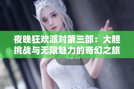 夜晚狂欢派对第三部：大胆挑战与无限魅力的奇幻之旅