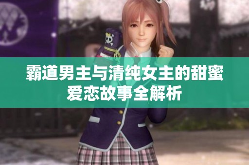 霸道男主与清纯女主的甜蜜爱恋故事全解析