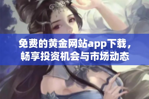 免费的黄金网站app下载，畅享投资机会与市场动态