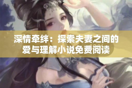 深情牵绊：探索夫妻之间的爱与理解小说免费阅读