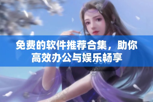 免费的软件推荐合集，助你高效办公与娱乐畅享