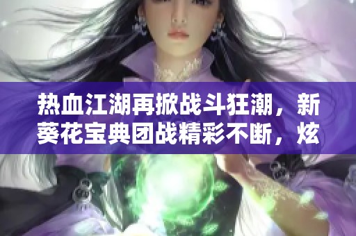热血江湖再掀战斗狂潮，新葵花宝典团战精彩不断，炫酷皮肤点燃战场激情！