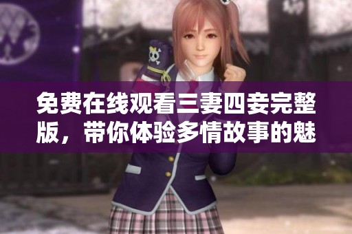 免费在线观看三妻四妾完整版，带你体验多情故事的魅力与纠葛
