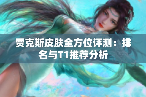贾克斯皮肤全方位评测：排名与T1推荐分析