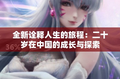 全新诠释人生的旅程：二十岁在中国的成长与探索