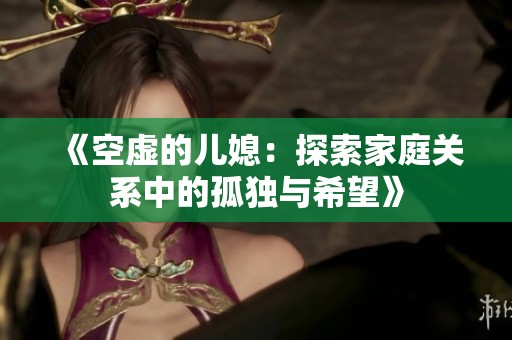 《空虚的儿媳：探索家庭关系中的孤独与希望》