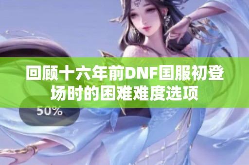 回顾十六年前DNF国服初登场时的困难难度选项