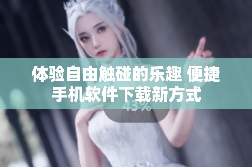 体验自由触碰的乐趣 便捷手机软件下载新方式