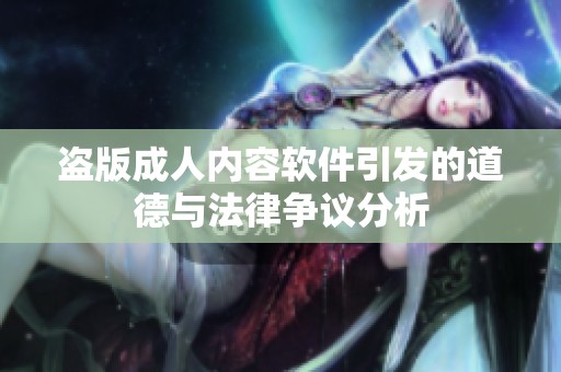 盗版成人内容软件引发的道德与法律争议分析