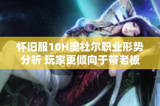 怀旧服10H奥杜尔职业形势分析 玩家更倾向于带老板组队