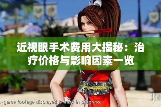 近视眼手术费用大揭秘：治疗价格与影响因素一览