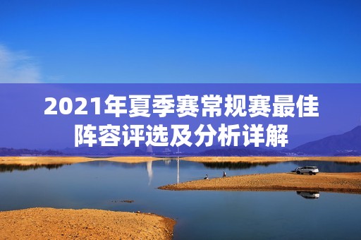 2021年夏季赛常规赛最佳阵容评选及分析详解