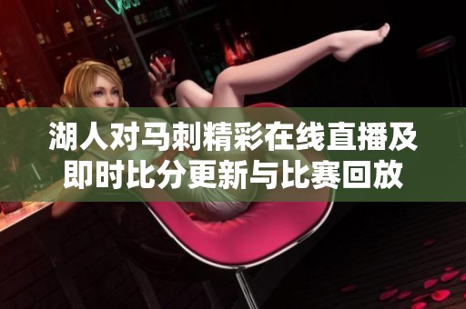 湖人对马刺精彩在线直播及即时比分更新与比赛回放