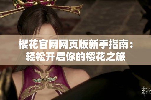 樱花官网网页版新手指南：轻松开启你的樱花之旅