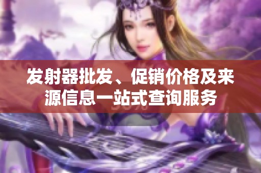 发射器批发、促销价格及来源信息一站式查询服务