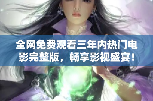 全网免费观看三年内热门电影完整版，畅享影视盛宴！