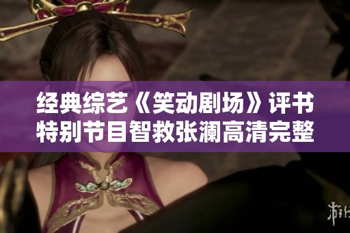 经典综艺《笑动剧场》评书特别节目智救张澜高清完整版在线观看